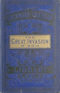 The Great Invasion of 1813-14; or, After Leipzig
Being a story of the entry of the allied forces into Alsace and Lorraine, and their march upon Paris after the Battle of Leipzig, called the Battle of the Kings and Nations by Erckmann-Chatrian