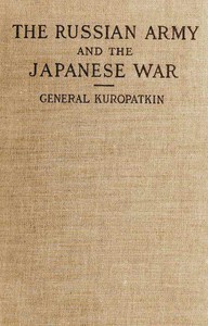 The Russian Army and the Japanese War, Vol. 1 (of 2)
Being Historical and Critical Comments on the Military Policy and Power of Russia and on the Campaign in the Far East by A. N. (Alekseĭ Nikolaevich) Kuropatkin
