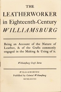 The Leatherworker in Eighteenth-Century Williamsburg
Being an Account of the Nature of Leather, & of the Crafts Commonly Engaged in the Making & Using of It. by Thomas K. Ford