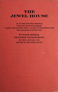 The Jewel House: An Account of the Many Romances Connected with the Royal Regalia
Together with Sir Gilbert Talbot's Account of Colonel Blood's Plot by G. J. (George John) Younghusband