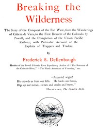 Breaking the Wilderness
The Story of the Conquest of the Far West, From the Wanderings of Cabeza de Vaca, to the First Descent of the Colorado by Powell, and the Completion of the Union Pacific Railway, With Particular Account of the Exploits of Trappers and Traders by Frederick Samuel Dellenbaugh