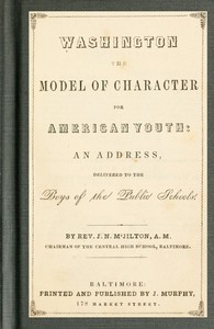Washington the Model of Character for American Youth
An Address Delivered to the Boys of the Public Schools by J. N. (John Nelson) M'Jilton