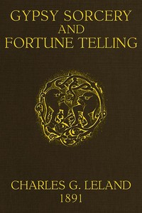 Gypsy Sorcery and Fortune Telling
Illustrated by numerous incantations, specimens of medical magic, anecdotes and tales by Charles Godfrey Leland