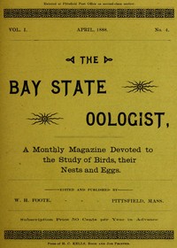 The Bay State Oologist, Vol. 1 No. 4, April 1888
A Monthly Magazine Devoted to the Study of Birds, their Nests and Eggs by Various