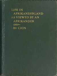 Life in Afrikanderland as viewed by an Afrikander
A story of life in South Africa, based on truth by CIOS