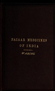 Remarks on the Uses of some of the Bazaar Medicines and Common Medical Plants of India
With a full index of diseases, indicating their treatment by these and other agents procurable throughout India; to which are added directions for treatment in cases of drowning, snake-bites &c. by Edward John Waring