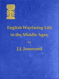 English Wayfaring Life in the Middle Ages (XIVth Century) by J. J. (Jean Jules) Jusserand