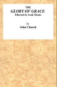 The Glory of Grace Effected by Weak Means
Being the Substance of a Sermon, Preached on the Death of Samuel Church, Aged Twelve Years. On Sunday Evening, April 14, 1822, by J. Church, at the Surrey Tabernacle. by J. (John) Church