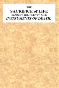 The Sacrifice of Life Slain by the Twenty-nine Instruments of Death
Being the Substance of a Sermon Preached on Sunday Morning, Nov. 28, 1813 at the Obelisk Chapel by J. (John) Church