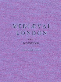 Mediæval London, Volume 2: Ecclesiastical by Walter Besant