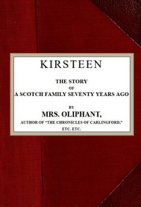 Kirsteen: The Story of a Scotch Family Seventy Years Ago by Mrs. (Margaret) Oliphant