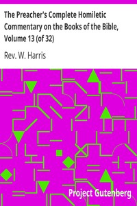 The Preacher's Complete Homiletic Commentary on the Books of the Bible, Volume 13 (of 32)
The Preacher's Complete Homiletic Commentary on the Book of the Proverbs by W. Harris