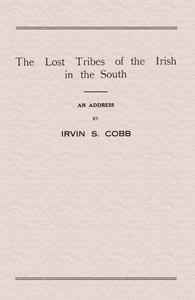 The Lost Tribes of the Irish in the South
An Address at the Annual Dinner of the American Irish Historical Society, January 6, 1917 by Irvin S. (Irvin Shrewsbury) Cobb