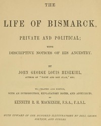 The Life of Bismarck, Private and Political
With Descriptive Notices of His Ancestry by George Hesekiel
