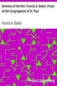 Sermons of the Rev. Francis A. Baker, Priest of the Congregation of St. Paul
With a Memoir of His Life by Francis A. (Francis Aloysius) Baker