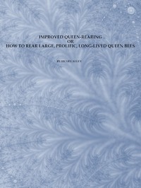 Improved Queen-Rearing; or, How to Rear Large, Prolific, Long-Lived Queen Bees
The Result of Nearly Half a Century's Experience in Rearing Queen Bees, Giving the Practical, Every-day Work of the Queen-Rearing Apiary by Henry Alley