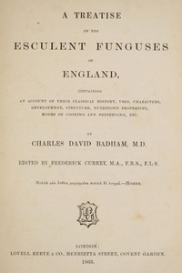 A treatise on the esculent funguses of England
containing an account of their classical history, uses, characters, development, structure, nutritious properties, modes of cooking and preserving, etc. by David Badham