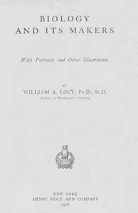 Biology and Its Makers
With Portraits and Other Illustrations by William A. (William Albert) Locy