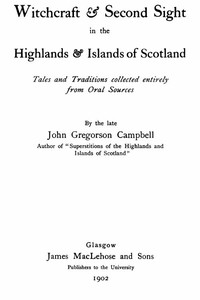 Witchcraft & Second Sight in the Highlands & Islands of Scotland
Tales and Traditions Collected Entirely from Oral Sources by John Gregorson Campbell
