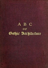 A B C of Gothic Architecture by John Henry Parker