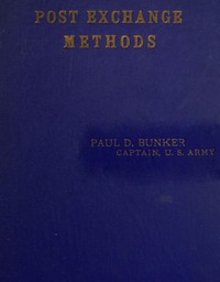 Post Exchange Methods
A Manual for Exchange Stewards, Exchange Officers, Members of Exchange Councils, Commanding Officers, Being an Exposition of a Simple and Efficient System of Accounting Which Is Applicable to Large and to Small Exchanges Alike. by Paul D. (Paul Delmont) Bunker