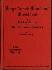 Wayside and Woodland Blossoms
A Pocket Guide to British Wild-flowers for the Country Rambler by Edward Step