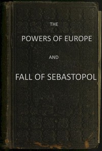 The Powers of Europe and Fall of Sebastopol by A British officer