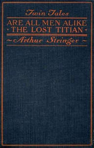 Twin Tales: Are All Men Alike, and, The Lost Titian by Arthur Stringer