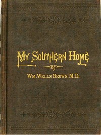 My Southern Home: Or, the South and Its People by William Wells Brown