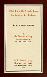 What Have the Greeks Done for Modern Civilisation? by J. P. (John Pentland) Mahaffy