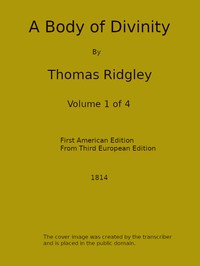 A Body of Divinity, Vol. 1 (of 4)
Wherein the doctrines of the Christian religion are explained and defended, being the substance of several lectures on the Assembly's Larger Catechism by Thomas Ridgley