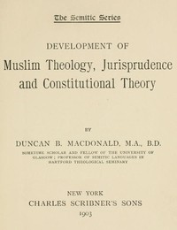 Development of Muslim Theology, Jurisprudence, and Constitutional Theory by Duncan Black MacDonald