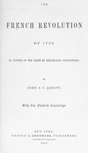 The French Revolution of 1789, as Viewed in the Light of Republican Institutions by John S. C. (John Stevens Cabot) Abbott