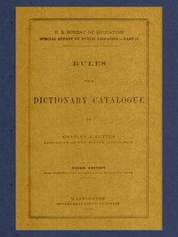 Rules for a Dictionary Catalogue
U. S. Bureau of Education Special Report on Public Libraries—Part II, Third Edition by Charles A. (Charles Ammi) Cutter