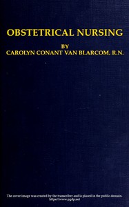 Obstetrical Nursing
A Text-Book on the Nursing Care of the Expectant Mother, the Woman in Labor, the Young Mother and Her Baby by Carolyn Conant Van Blarcom