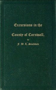 Excursions in the County of Cornwall
Comprising a Concise Historical and Topographical Delineation of the Principal Towns and Villages, Together With Descriptions of the Residences of the Nobility and Gentry, Remains of Antiquity, and Every Other Interesting Object of Curiosity by Frederick Wilton Litchfield Stockdale