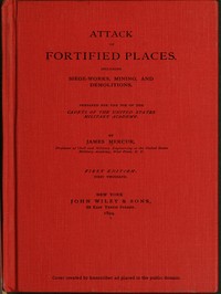 Attack of Fortified Places. Including Siege-works, Mining, and Demolitions.
Prepared for the use of the Cadets of the United States Military Academy by James Mercur