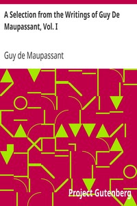 A Selection from the Writings of Guy De Maupassant, Vol. I by Guy de Maupassant