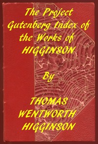 Index of the Project Gutenberg Works of Thomas Wentworth Higginson by Thomas Wentworth Higginson