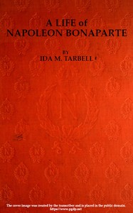 A Life of Napoleon Bonaparte, with a Sketch of Josephine, Empress of the French. by Ida M. (Ida Minerva) Tarbell