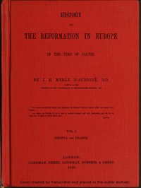 History of the Reformation in Europe in the Time of Calvin. Vol. 1 (of 8) by J. H. (Jean Henri) Merle d'Aubigné