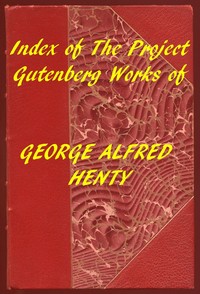 Index of the Project Gutenberg Works of George Alfred Henty by G. A. (George Alfred) Henty