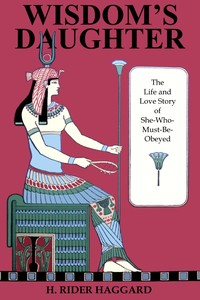 Wisdom's Daughter: The Life and Love Story of She-Who-Must-be-Obeyed by H. Rider (Henry Rider) Haggard