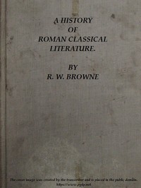 A History of Roman Classical Literature. by R. W. (Robert William) Browne