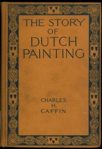 The Story of Dutch Painting by Charles H. (Charles Henry) Caffin