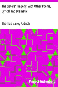 The Sisters' Tragedy, with Other Poems, Lyrical and Dramatic by Thomas Bailey Aldrich