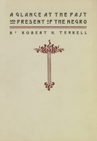 A Glance at the Past and Present of the Negro: An Address by Robert H. (Robert Heberton) Terrell