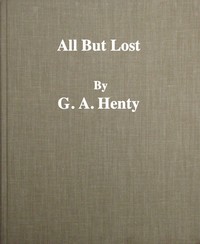 All But Lost: A Novel. Vol. 3 of 3 by G. A. (George Alfred) Henty
