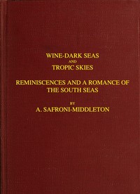 Wine-Dark Seas and Tropic Skies: Reminiscences and a Romance of the South Seas by A. (Arnold) Safroni-Middleton