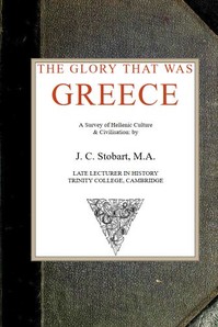 The Glory That Was Greece: a survey of Hellenic culture and civilisation by J. C. (John Clarke) Stobart